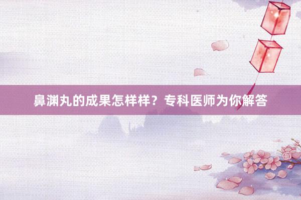 鼻渊丸的成果怎样样？专科医师为你解答