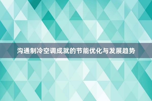 沟通制冷空调成就的节能优化与发展趋势