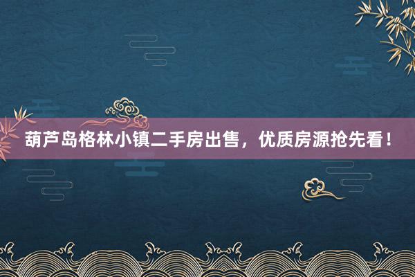 葫芦岛格林小镇二手房出售，优质房源抢先看！