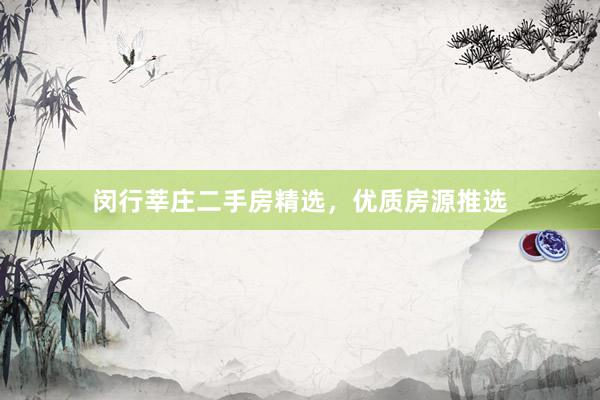 闵行莘庄二手房精选，优质房源推选