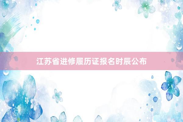 江苏省进修履历证报名时辰公布