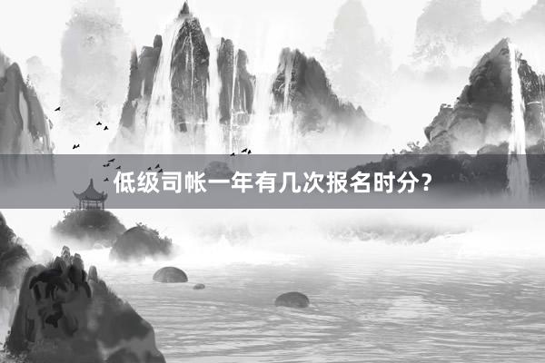 低级司帐一年有几次报名时分？
