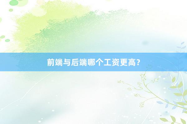 前端与后端哪个工资更高？
