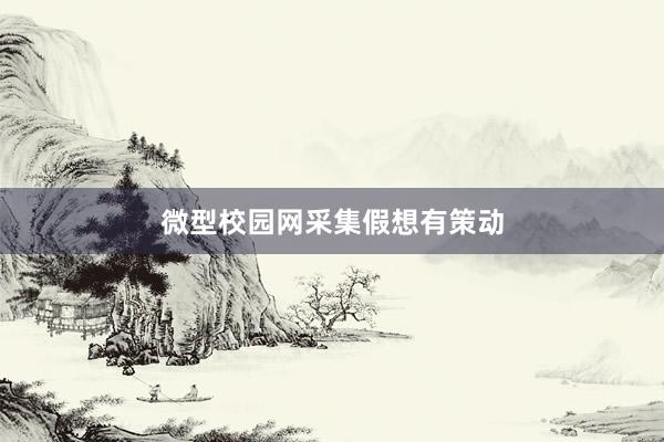 微型校园网采集假想有策动