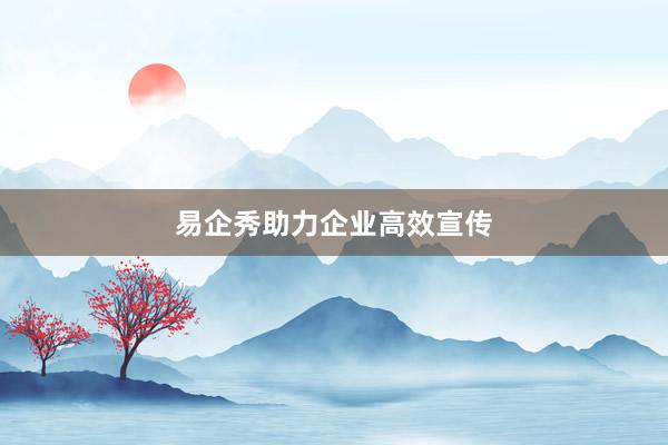 易企秀助力企业高效宣传