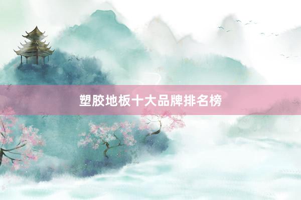 塑胶地板十大品牌排名榜