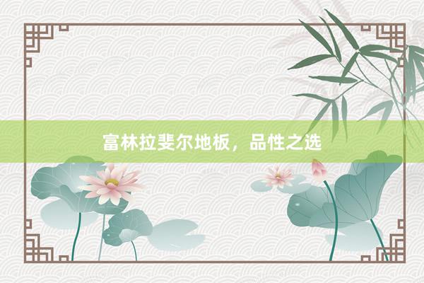 富林拉斐尔地板，品性之选