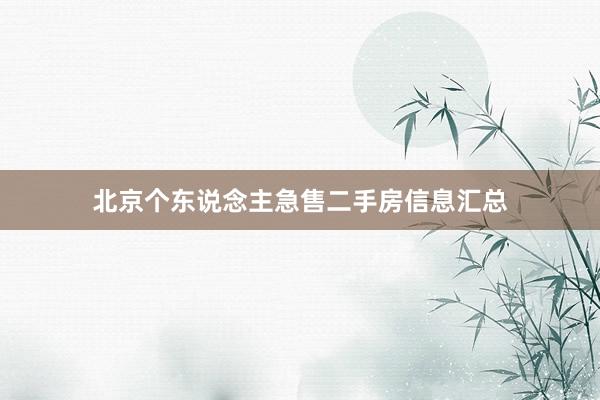 北京个东说念主急售二手房信息汇总
