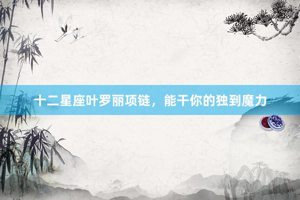 十二星座叶罗丽项链，能干你的独到魔力