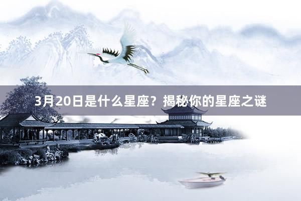 3月20日是什么星座？揭秘你的星座之谜