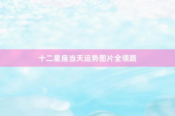 十二星座当天运势图片全领路